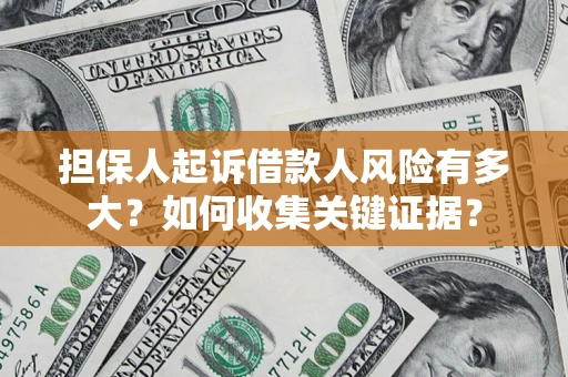 北京担保人起诉借款人风险有多大？如何收集关键证据？