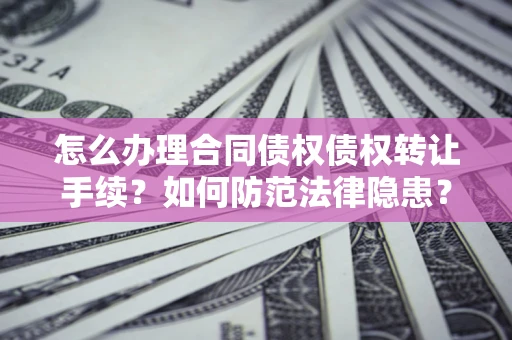 北京怎么办理合同债权债权转让手续？如何防范法律隐患？