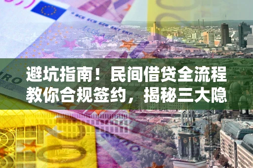 北京避坑指南！民间借贷全流程教你合规签约，揭秘三大隐形陷阱