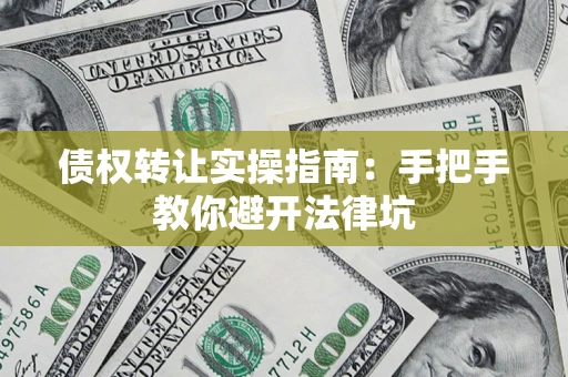 北京债权转让实操指南：手把手教你避开法律坑