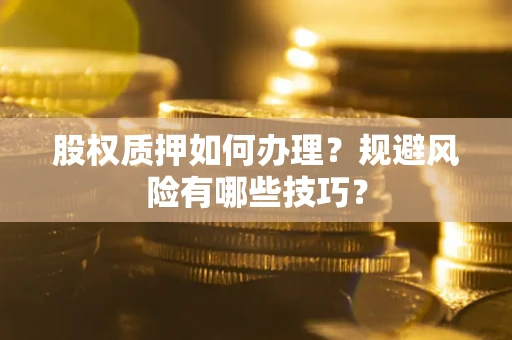 北京股权质押如何办理？规避风险有哪些技巧？