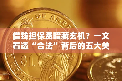 北京借钱担保费暗藏玄机？一文看透“合法”背后的五大关键陷阱