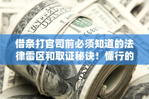 北京借条打官司前必须知道的法律雷区和取证秘诀！懂行的人已经留好这些证据
