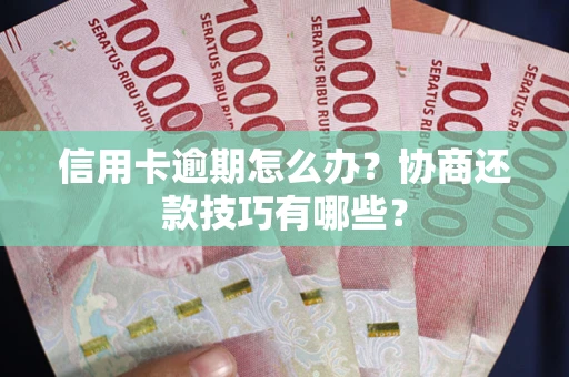 北京信用卡逾期怎么办？协商还款技巧有哪些？
