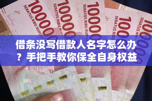 北京借条没写借款人名字怎么办？手把手教你保全自身权益