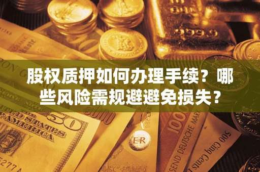 北京股权质押如何办理手续？哪些风险需规避避免损失？
