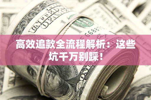 北京高效追款全流程解析：这些坑千万别踩！
