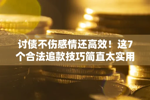北京讨债不伤感情还高效！这7个合法追款技巧简直太实用