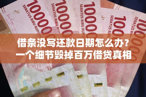 北京借条没写还款日期怎么办？一个细节毁掉百万借贷真相
