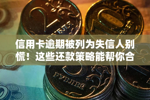 北京信用卡逾期被列为失信人别慌！这些还款策略能帮你合法止损