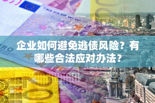 北京企业如何避免逃债风险？有哪些合法应对办法？