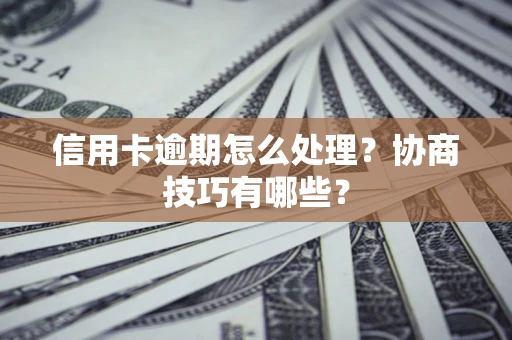 北京信用卡逾期怎么处理？协商技巧有哪些？