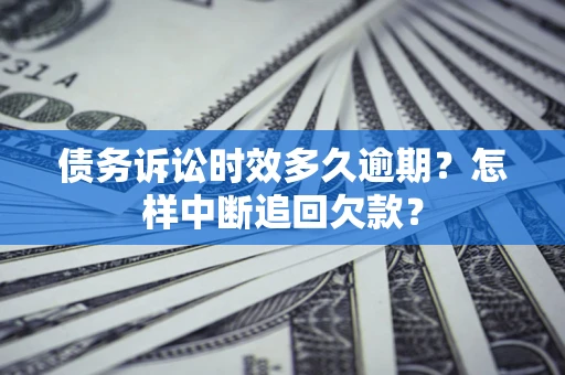 北京债务诉讼时效多久逾期？怎样中断追回欠款？