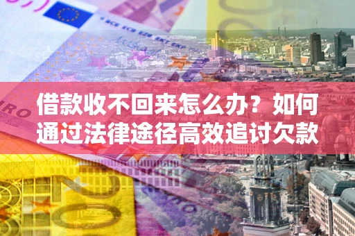北京借款收不回来怎么办?如何通过法律途径高效追讨欠款? 北京借款收不回来怎么办?如何通过法律途径高效追讨欠款?