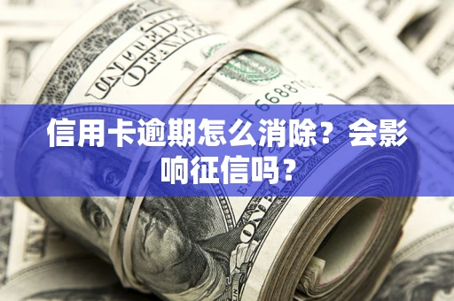 北京信用卡逾期怎么消除？会影响征信吗？