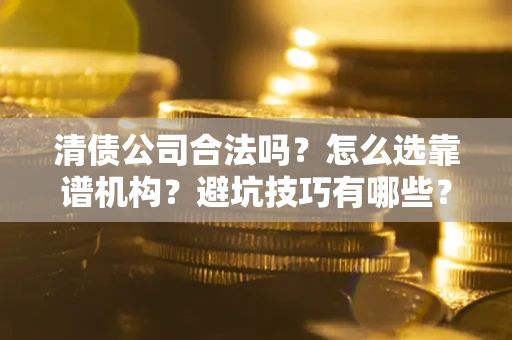 北京清债公司合法吗？怎么选靠谱机构？避坑技巧有哪些？