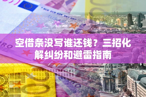 北京空借条没写谁还钱？三招化解纠纷和避雷指南