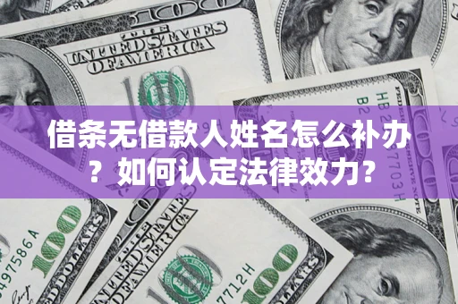 北京借条无借款人姓名怎么补办？如何认定法律效力？
