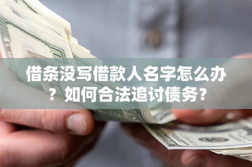 北京借条没写借款人名字怎么办？如何合法追讨债务？