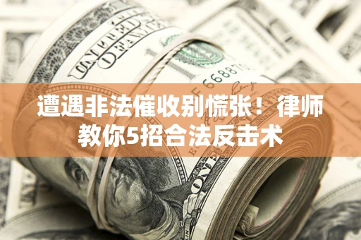 北京遭遇非法催收别慌张！律师教你5招合法反击术
