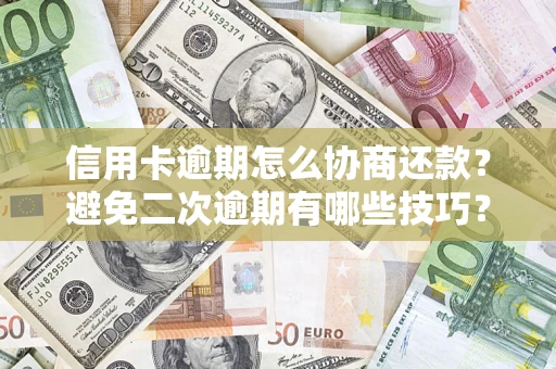 北京信用卡逾期怎么协商还款？避免二次逾期有哪些技巧？
