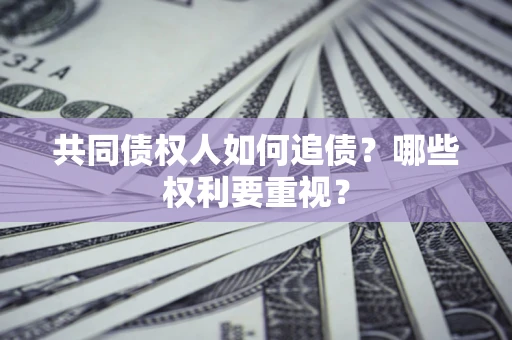 北京共同债权人如何追债？哪些权利要重视？