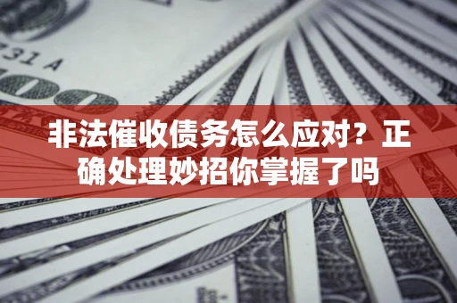 北京非法催收债务怎么应对？正确处理妙招你掌握了吗