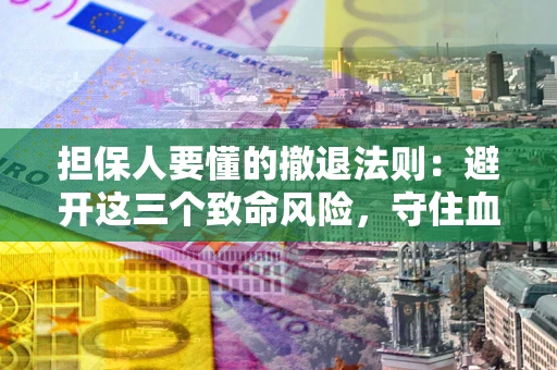北京担保人要懂的撤退法则：避开这三个致命风险，守住血汗钱