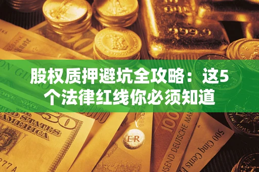 北京股权质押避坑全攻略：这5个法律红线你必须知道