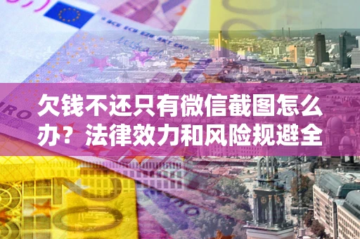 北京欠钱不还只有微信截图怎么办？法律效力和风险规避全解析