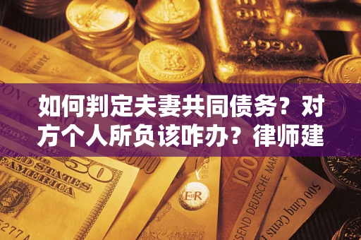 北京如何判定夫妻共同债务？对方个人所负该咋办？律师建议