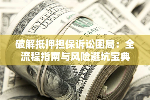北京破解抵押担保诉讼困局：全流程指南与风险避坑宝典