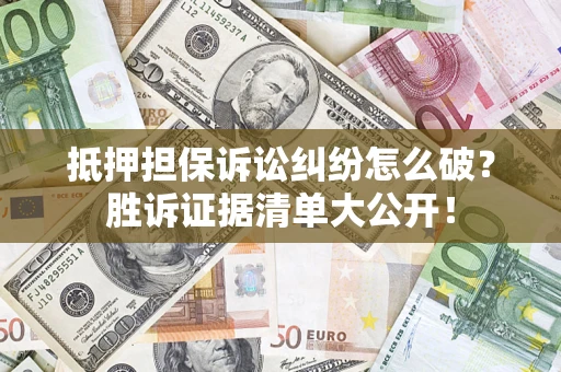 北京抵押担保诉讼纠纷怎么破？胜诉证据清单大公开！