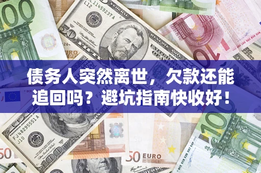 北京债务人突然离世，欠款还能追回吗？避坑指南快收好！