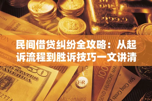 北京民间借贷纠纷全攻略：从起诉流程到胜诉技巧一文讲清