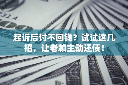 北京起诉后讨不回钱？试试这几招，让老赖主动还债！
