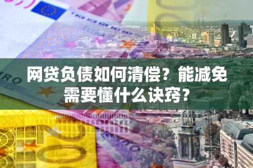 北京网贷负债如何清偿？能减免需要懂什么诀窍？