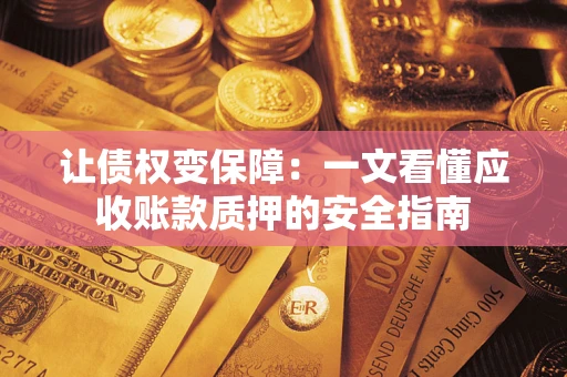 北京让债权变保障：一文看懂应收账款质押的安全指南