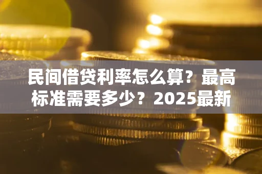 北京民间借贷利率怎么算？最高标准需要多少？2025最新避坑指南