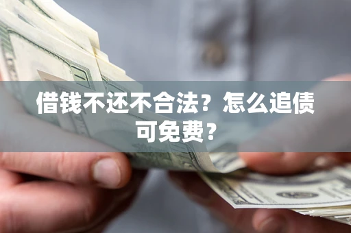 北京借钱不还不合法？怎么追债可免费？