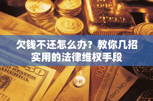 北京欠钱不还怎么办？教你几招实用的法律维权手段