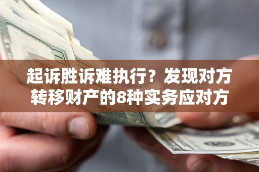 北京起诉胜诉难执行？发现对方转移财产的8种实务应对方案