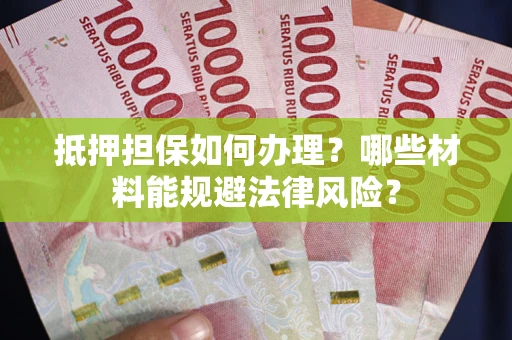 北京抵押担保如何办理？哪些材料能规避法律风险？