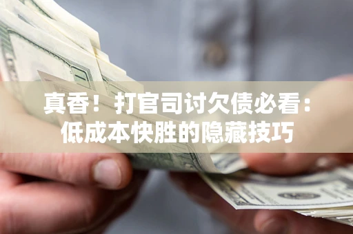 北京真香！打官司讨欠债必看：低成本快胜的隐藏技巧