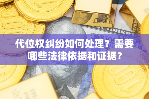 北京代位权纠纷如何处理？需要哪些法律依据和证据？