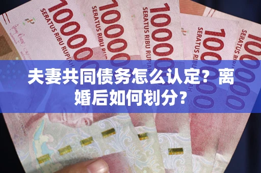 北京夫妻共同债务怎么认定？离婚后如何划分？