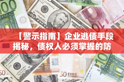 北京【警示指南】企业逃债手段揭秘，债权人必须掌握的防坑宝典