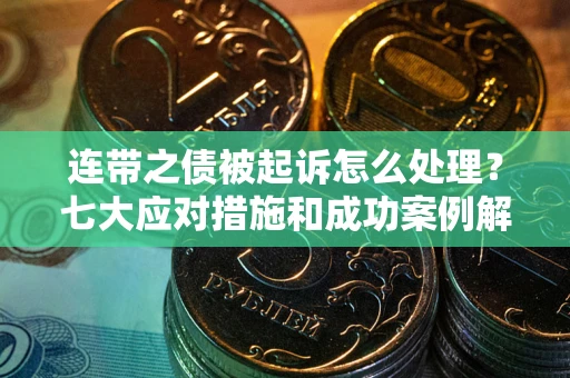北京连带之债被起诉怎么处理？七大应对措施和成功案例解析