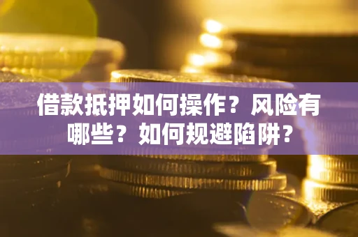 北京借款抵押如何操作？风险有哪些？如何规避陷阱？