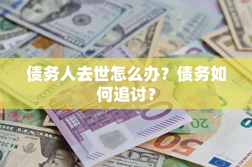 北京债务人去世怎么办？债务如何追讨？